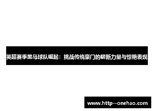 英超赛季黑马球队崛起：挑战传统豪门的崭新力量与惊艳表现