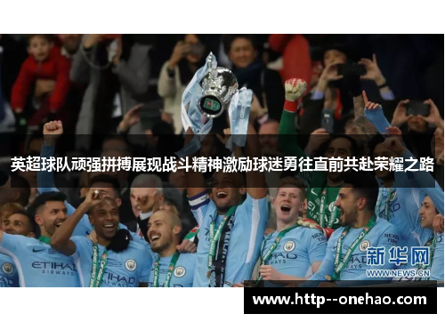 英超球队顽强拼搏展现战斗精神激励球迷勇往直前共赴荣耀之路