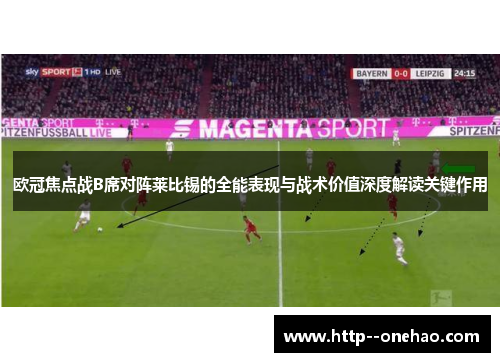 欧冠焦点战B席对阵莱比锡的全能表现与战术价值深度解读关键作用