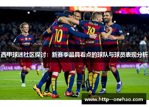 西甲球迷社区探讨：新赛季最具看点的球队与球员表现分析