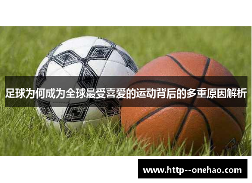 足球为何成为全球最受喜爱的运动背后的多重原因解析