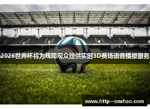 2026世界杯将为残障观众提供实时3D赛场语音播报服务