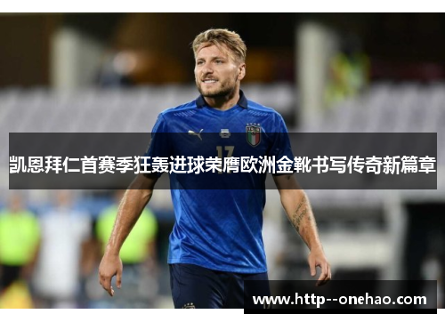 凯恩拜仁首赛季狂轰进球荣膺欧洲金靴书写传奇新篇章