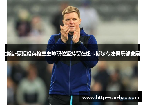 埃迪·豪拒绝英格兰主帅职位坚持留在纽卡斯尔专注俱乐部发展