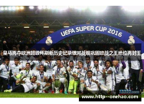 皇马再夺欧洲超级杯刷新历史纪录银河战舰巩固欧战之王地位再封王