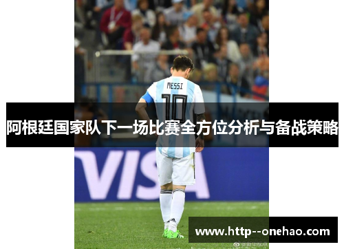 阿根廷国家队下一场比赛全方位分析与备战策略