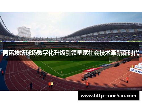 阿诺埃塔球场数字化升级引领皇家社会技术革新新时代